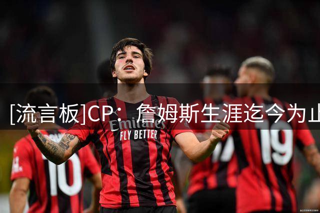 [流言板]CP：詹姆斯生涯迄今为止共面临4次抉择，这次抉择时间最长